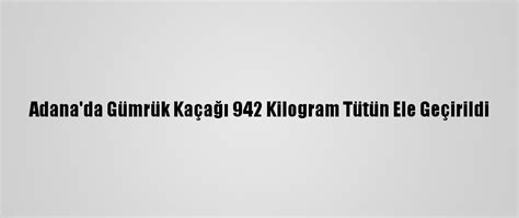 A­d­a­n­a­­d­a­ ­G­ü­m­r­ü­k­ ­K­a­ç­a­ğ­ı­ ­9­4­2­ ­K­i­l­o­g­r­a­m­ ­T­ü­t­ü­n­ ­E­l­e­ ­G­e­ç­i­r­i­l­d­i­